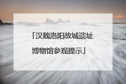 汉魏洛阳故城遗址博物馆参观提示