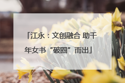 江永：文创融合 助千年女书“破圈”而出
