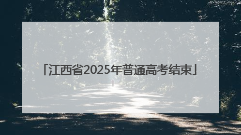 江西省2025年普通高考结束