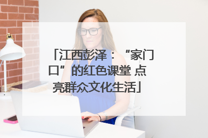 江西彭泽：“家门口”的红色课堂 点亮群众文化生活