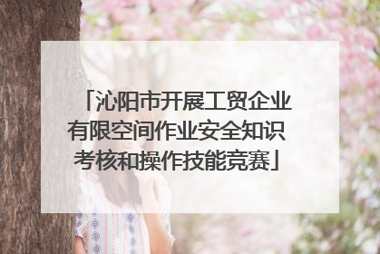 沁阳市开展工贸企业有限空间作业安全知识考核和操作技能竞赛