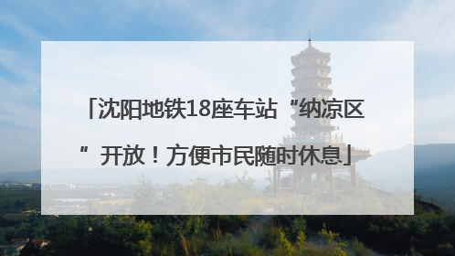沈阳地铁18座车站“纳凉区”开放！方便市民随时休息