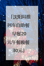沈阳局推列车自助餐 早餐20元午餐晚餐30元