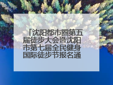 沈阳都市圈第五届徒步大会暨沈阳市第七届全民健身国际徒步节报名通道开启