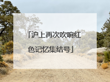 沪上再次吹响红色记忆集结号