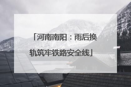 河南南阳：雨后换轨筑牢铁路安全线