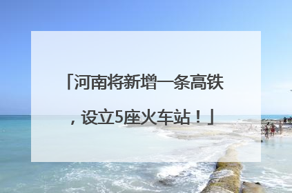 河南将新增一条高铁，设立5座火车站！