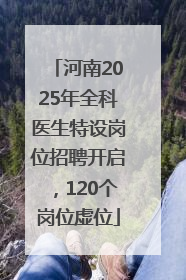 河南2025年全科医生特设岗位招聘开启，120个岗位虚位