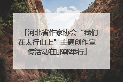 河北省作家协会“我们在太行山上”主题创作宣传活动在邯郸举行