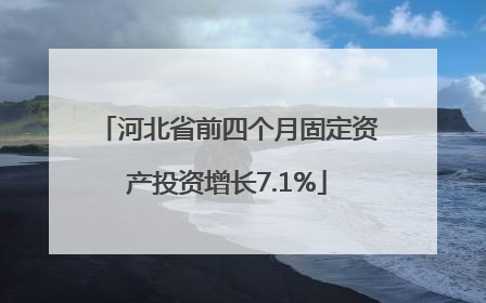 河北省前四个月固定资产投资增长7.1%