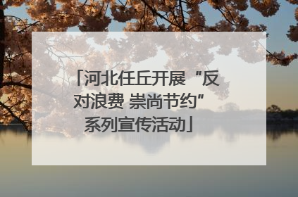 河北任丘开展“反对浪费 崇尚节约”系列宣传活动