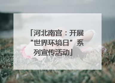 河北南宫：开展“世界环境日”系列宣传活动