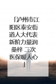 泸州市江阳区泰安街道人大代表新阶力量润桑梓 二次医保暖人心