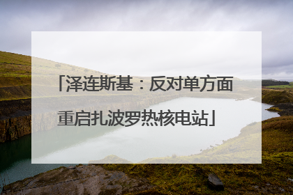 泽连斯基：反对单方面重启扎波罗热核电站