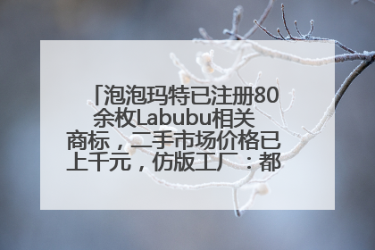 泡泡玛特已注册80余枚Labubu相关商标，二手市场价格已上千元，仿版工厂：都在欠货，根本不够分