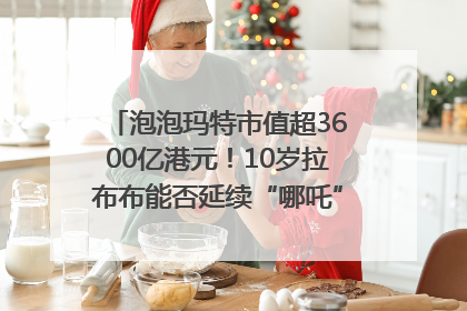 泡泡玛特市值超3600亿港元！10岁拉布布能否延续“哪吒”神话？｜热财经