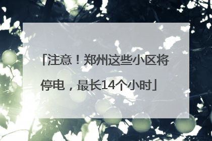 注意！郑州这些小区将停电，最长14个小时