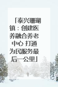 泰兴珊瑚镇：创建医养融合养老中心 打通为民服务最后一公里