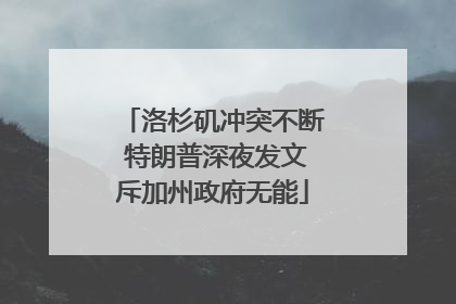 洛杉矶冲突不断 特朗普深夜发文斥加州政府无能