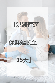 洪湖莲蓬保鲜延长至15天