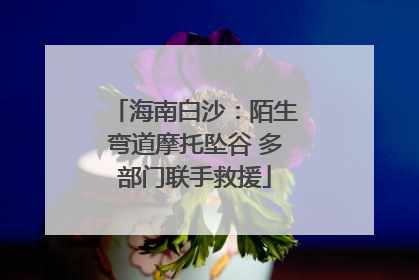 海南白沙：陌生弯道摩托坠谷 多部门联手救援
