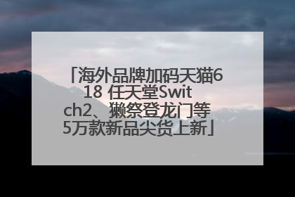 海外品牌加码天猫618 任天堂Switch2、獭祭登龙门等5万款新品尖货上新