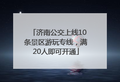 济南公交上线10条景区游玩专线，满20人即可开通