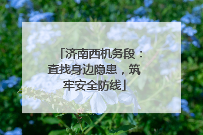 济南西机务段：查找身边隐患，筑牢安全防线