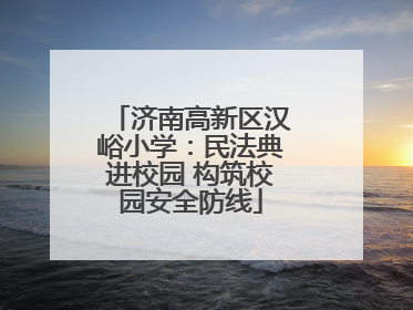 济南高新区汉峪小学：民法典进校园 构筑校园安全防线