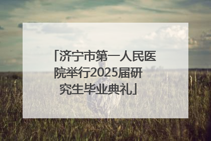 济宁市第一人民医院举行2025届研究生毕业典礼