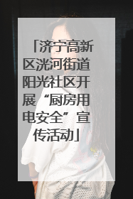 济宁高新区洸河街道阳光社区开展“厨房用电安全”宣传活动