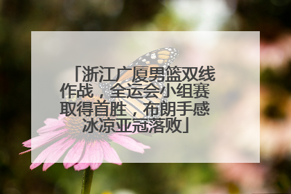 浙江广厦男篮双线作战，全运会小组赛取得首胜，布朗手感冰凉亚冠落败