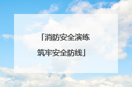 消防安全演练筑牢安全防线