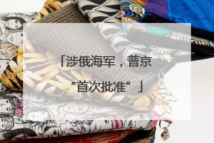 涉俄海军，普京“首次批准”