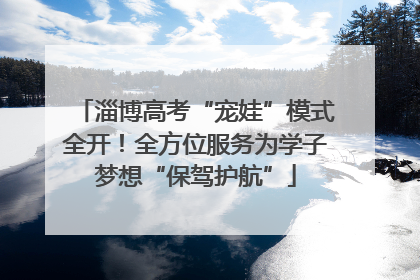 淄博高考“宠娃”模式全开！全方位服务为学子梦想“保驾护航”