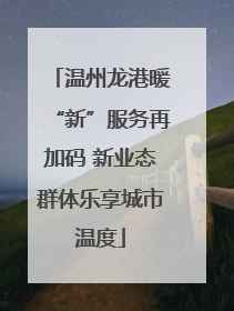温州龙港暖“新”服务再加码 新业态群体乐享城市温度