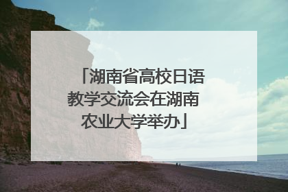 湖南省高校日语教学交流会在湖南农业大学举办