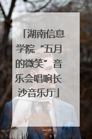 湖南信息学院“五月的微笑”音乐会唱响长沙音乐厅