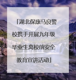 湖北保康马良警校携手开展九年级毕业生离校前安全教育宣讲活动