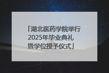 湖北医药学院举行2025年毕业典礼暨学位授予仪式