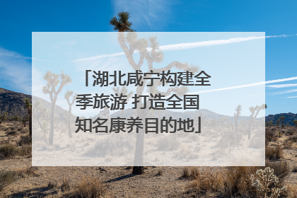 湖北咸宁构建全季旅游 打造全国知名康养目的地