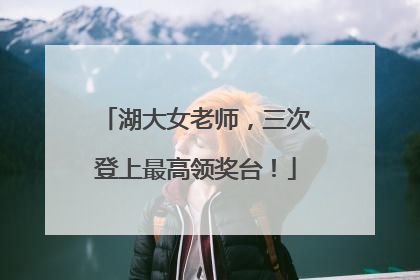 湖大女老师，三次登上最高领奖台！