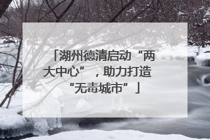 湖州德清启动“两大中心”，助力打造“无毒城市”