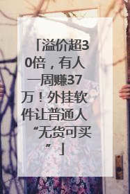 溢价超30倍，有人一周赚37万！外挂软件让普通人“无货可买”