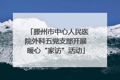 滕州市中心人民医院外科五党支部开展暖心“家访”活动