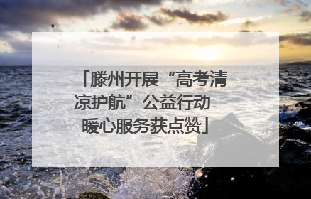 滕州开展“高考清凉护航”公益行动 暖心服务获点赞