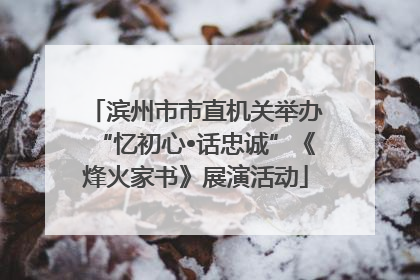 滨州市市直机关举办“忆初心•话忠诚”《烽火家书》展演活动