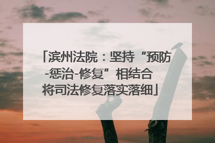 滨州法院：坚持“预防-惩治-修复”相结合 将司法修复落实落细