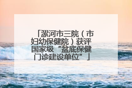 漯河市三院（市妇幼保健院）获评国家级“盆底保健门诊建设单位”