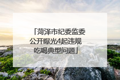菏泽市纪委监委公开曝光4起违规吃喝典型问题